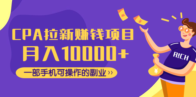 【副业项目4766期】CPA拉新赚钱项目，月入10000+一部手机可操作的副业-知联副业