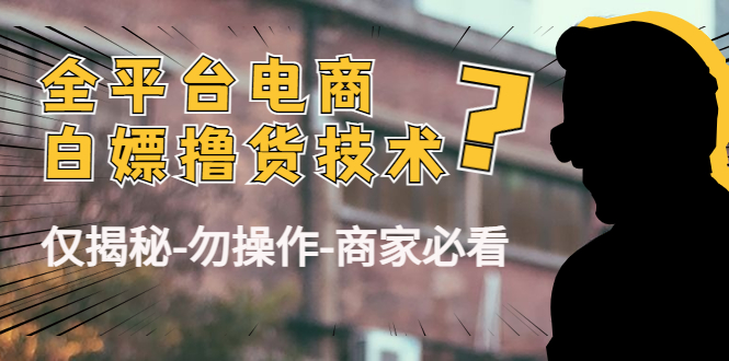 【副业项目4767期】外面收费2980的全平台电商白嫖撸货技术（仅揭秘-勿操作-商家必看）-知联副业