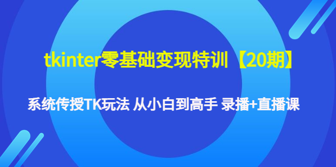 【副业项目4796期】tkinter零基础变现特训【20期】系统传授TK玩法 从小白到高手 录播+直播课-知联副业