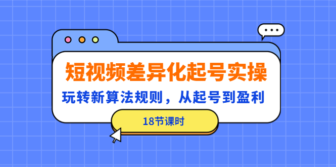 【副业项目4744期】短视频差异化起号实操，玩转新算法规则，从起号到盈利（18节课时）-知联副业
