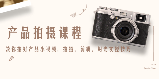 【副业项目4781期】产品拍摄课程，教你拍好产品小视频，拍摄，剪辑，用光实操技巧-知联副业