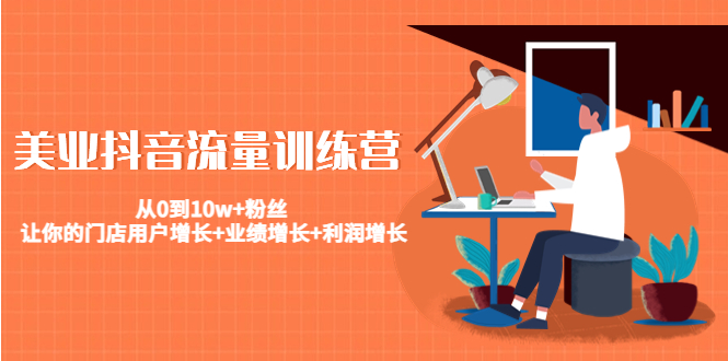 【副业项目4805期】美业抖音流量训练营：从0到10w+粉丝 让你的门店用户增长+业绩增长+利润增长-知联副业