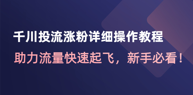 【副业项目4739期】千川投流涨粉详细操作教程：助力流量快速起飞，新手必看-知联副业