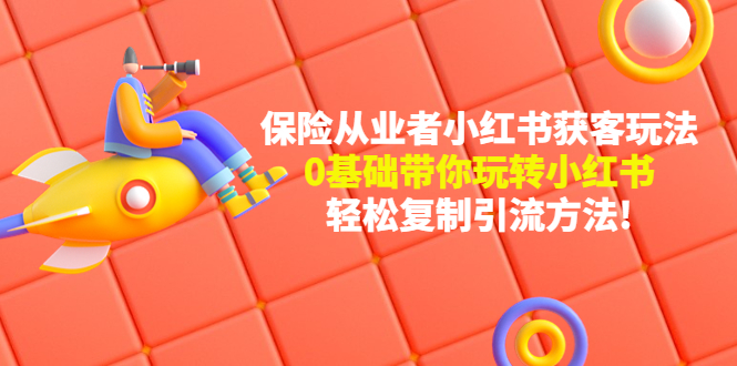 【副业项目4815期】保险从业者的小红书获客玩法：0基础带你玩转小红书 轻松复制引流方法-知联副业