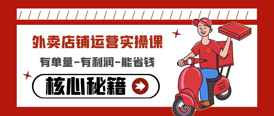 【副业项目4818期】外卖店铺运营实操课：有单量-有利润-能省钱，核心秘籍无保留分享-知联副业