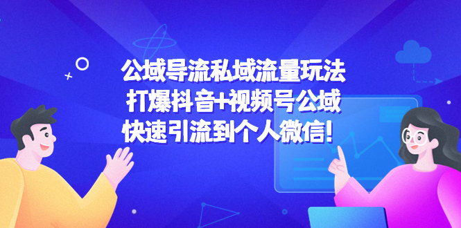 【副业项目4684期】公域导流私域流量玩法：打爆抖音+视频号公域，快速引流到个人微信-知联副业