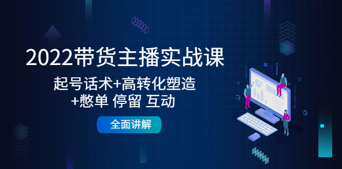 【副业项目4685期】2022带货主播实战课：起号话术+高转化塑造+憋单 停留 互动 全面讲解-知联副业