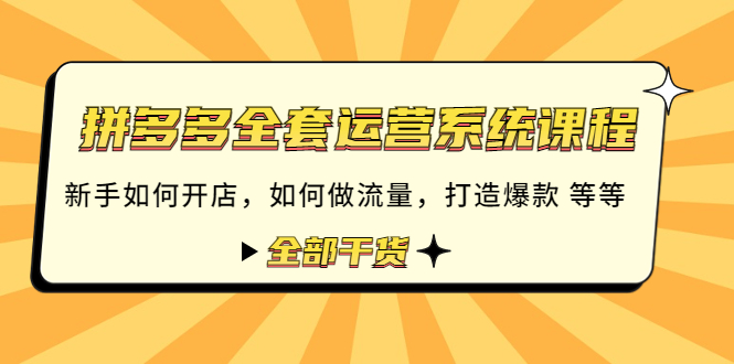 【副业项目4693期】拼多多全套运营系统课程：新手如何开店 如何做流量 打造爆款 等等 全部干货-知联副业