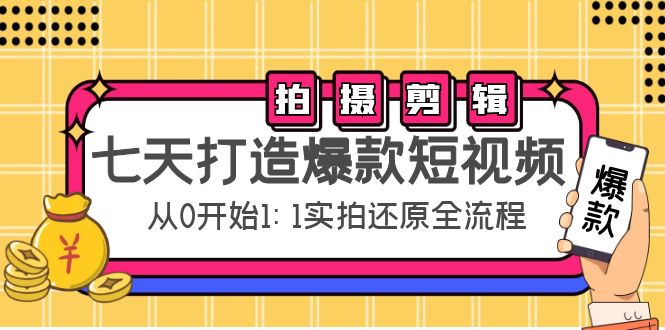 【副业项目4695期】七天打造爆款短视频：拍摄+剪辑实操，从0开始1:1实拍还原实操全流程-知联副业
