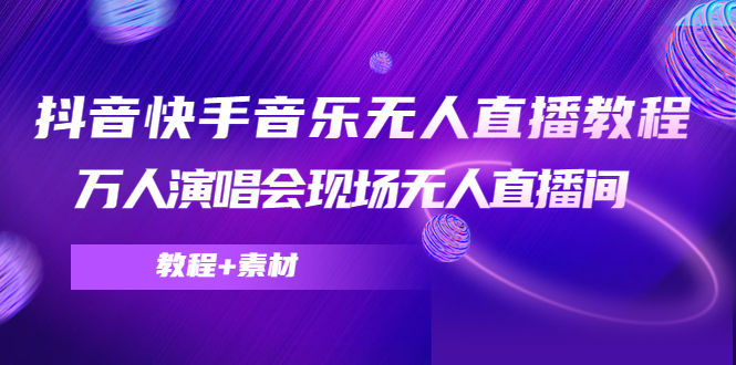 【副业项目4698期】抖音快手音乐无人直播教程，万人演唱会现场无人直播间（教程+素材）-知联副业