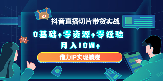 【副业项目4700期】2023抖音直播切片带货实战，0基础+零资源+零经验 月入10W+借力IP实现躺赚-知联副业