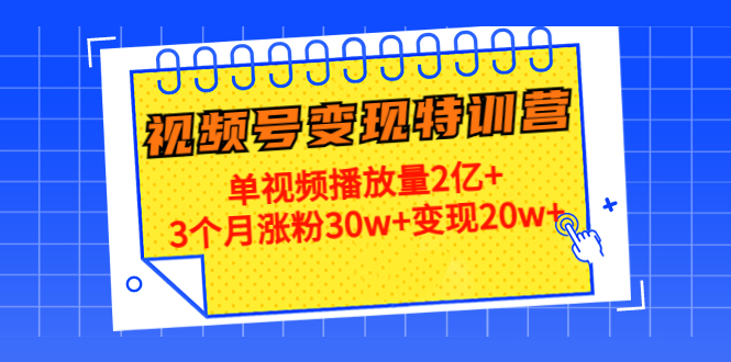 【副业项目4713期】20天视频号变现特训营：单视频播放量2亿+3个月涨粉30w+变现20w+-知联副业