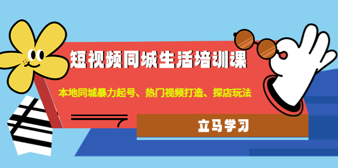 【副业项目4722期】短视频同城生活培训课：本地同城暴力起号、热门视频打造、探店玩法-知联副业