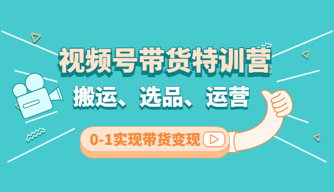 【副业项目4725期】视频号带货特训营(第3期)：搬运、选品、运营、0-1实现带货变现-知联副业