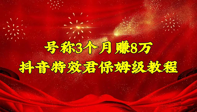 【副业项目4727期】号称3个月赚8万的抖音特效君保姆级教程，新手一个月搞5000+（教程+软件）-知联副业