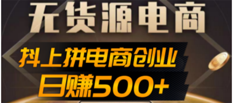 【副业项目4729期】抖上拼无货源电商创业项目、外面收费12800，日赚500+的案例解析参考-知联副业
