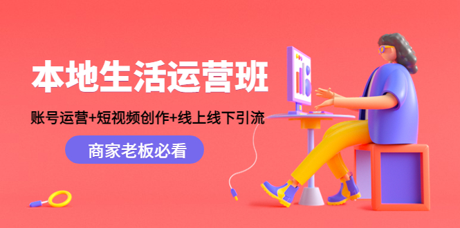 【副业项目4794期】本地生活运营班：账号运营+短视频创作+线上线下引流，商家老板必看-知联副业