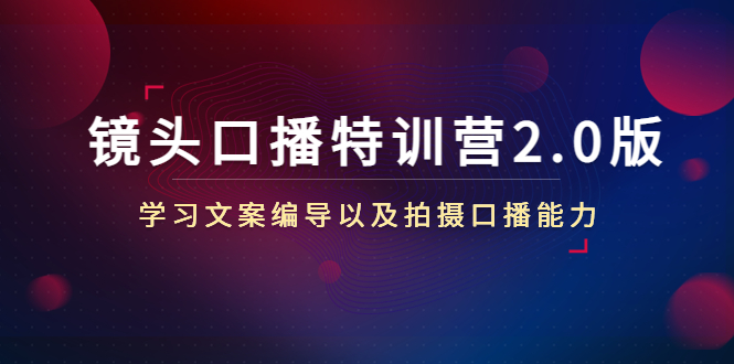 【副业项目4797期】镜头口播特训营2.0版，学习文案编导以及拍摄口播能力（50节课时）-知联副业