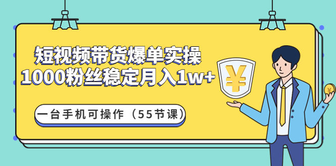 【副业项目4806期】短视频带货爆单实操：1000粉丝稳定月入1w+一台手机可操作（55节课）-知联副业