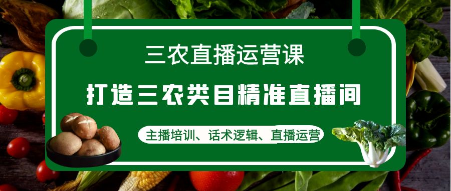 【副业项目4824期】三农直播运营课：打造三农类目精准直播间，主播培训、话术逻辑、直播运营-知联副业