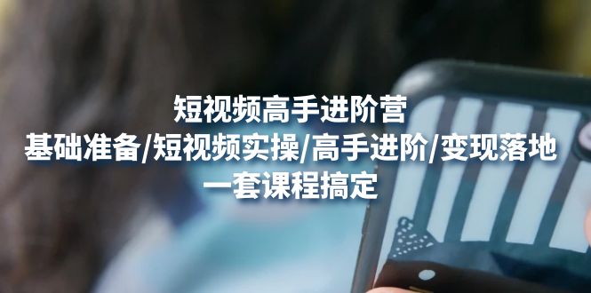 【副业项目4825期】短视频高手进阶营：基础准备/短视频实操/高手进阶/变现落地，一套搞定-知联副业