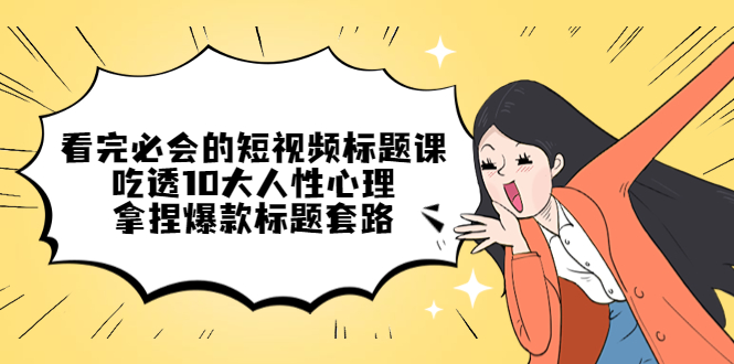 【副业项目4935期】看完必会的短视频标题课,吃透10大人性心理,拿捏爆款标题套路-知联副业