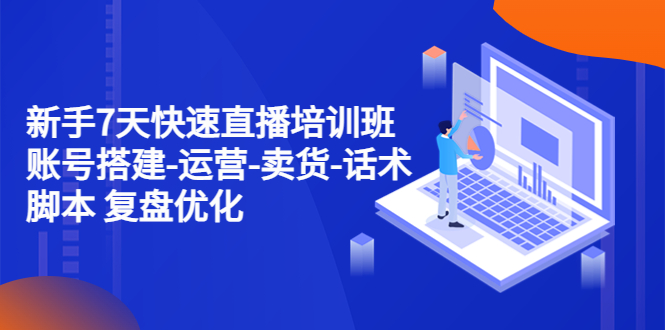 【副业项目4970期】新手7天快速直播培训班：账号搭建-运营-卖货-话术脚本 复盘优化（14节）-知联副业