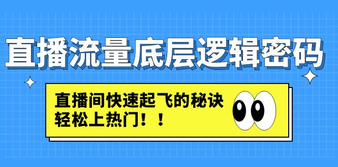 【副业项目4973期】直播流量底层逻辑密码：直播间快速起飞的秘诀，轻松上热门-知联副业