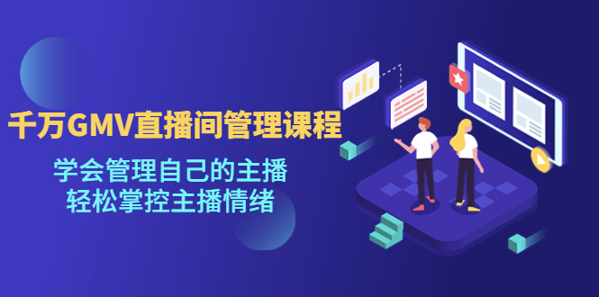 【副业项目4923期】千万GMV直播间的管理课程：学会管理自己的主播，轻松掌控主播情绪-知联副业