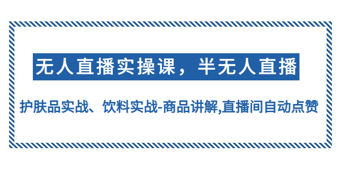 【副业项目4862期】无人直播实操，半无人直播、护肤品实战、饮料实战-商品讲解,直播间自动点赞-知联副业