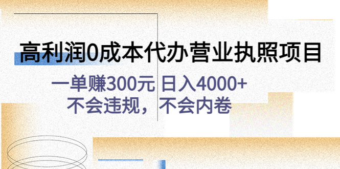 【副业项目4873期】高利润0成本代办营业执照项目：一单赚300元 日入4000+不会违规，不会内卷-知联副业
