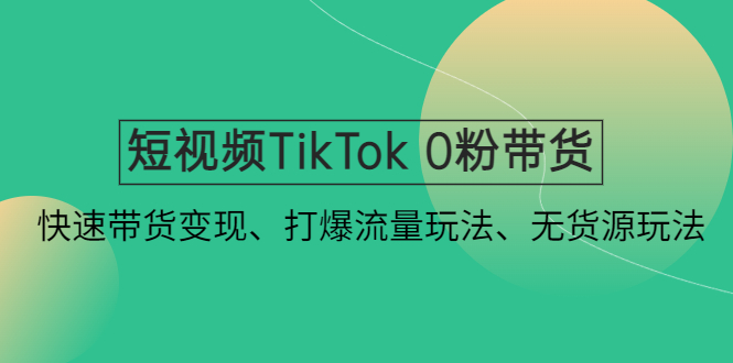 【副业项目4921期】短视频TikTok 0粉带货：快速带货变现、打爆流量玩法、无货源玩法-知联副业