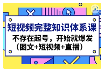 【副业项目4908期】短视频完整知识体系课，不存在起号，开始就爆发（图文+短视频+直播）-知联副业