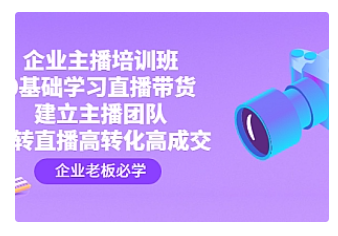 【副业项目4915期】企业主播培训班：0基础学习直播带货，建立主播团队，玩转直播高转化高成交-知联副业
