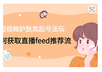 【副业项目4916期】短视频护肤类起号玩法：如何获取直播feed推荐流-知联副业