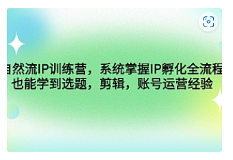 【副业项目4920期】自然流IP训练营，系统掌握IP孵化全流程，也能学到选题，剪辑，账号运营经验-知联副业