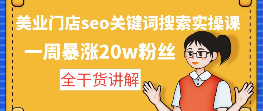 【副业项目4948期】美业门店seo关键词搜索实操课：一周暴涨20w粉丝，全干货讲解-知联副业