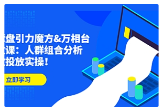 【副业项目4944期】达摩盘引力魔方&万相台投放课：人群组合分析，高效投放实操-知联副业