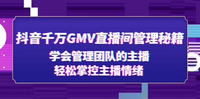【副业项目4969期】抖音千万GMV直播间管理秘籍：学会管理团队的主播，轻松掌控主播情绪-知联副业