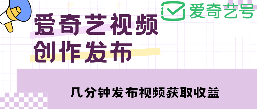 【副业项目4972期】爱奇艺号视频发布，每天几分钟即可发布视频，月入10000+【教程+涨粉攻略】-知联副业