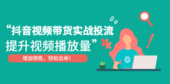 【副业项目4889期】抖音视频带货实战投流，提升视频播放量，增加销售轻松出单-知联副业