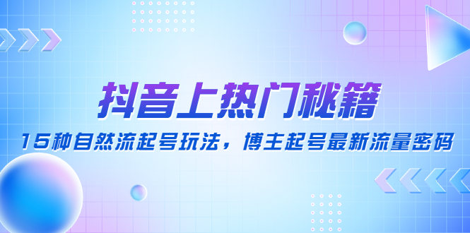 【副业项目4890期】抖音上热门秘籍：15种自然流起号玩法，博主起号最新流量密码-知联副业