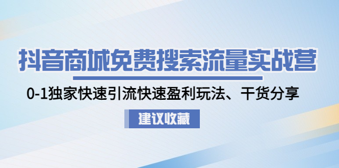 【副业项目5002期】抖音商城免费搜索流量实战营：0-1独家快速引流快速盈利玩法、干货分享-知联副业