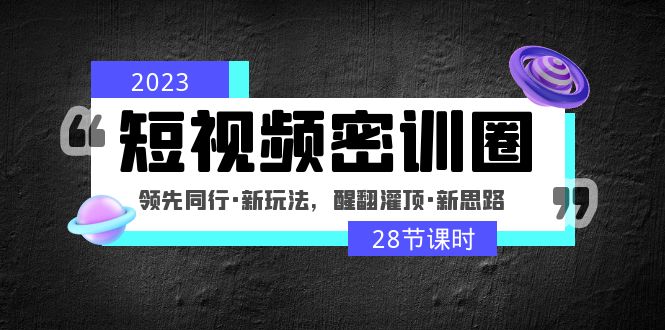 【副业项目5163期】2023短视频密训圈：领先同行·新玩法，醒翻灌顶·新思路（28节课时）-知联副业