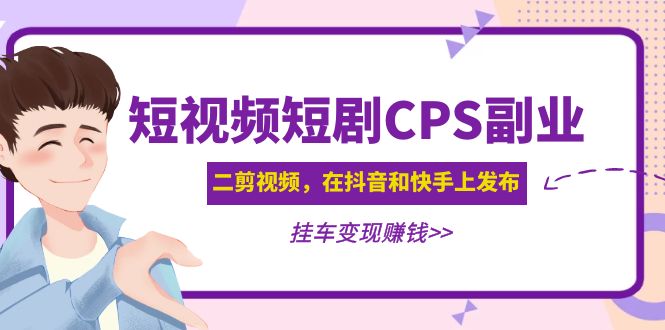 【副业项目5159期】黄岛主 · 短视频短剧CPS副业项目：二剪视频在抖音和快手上发布，挂车变现-知联副业