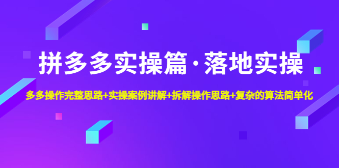 【副业项目5141期】拼多多实操篇·落地实操 完整思路+实操案例+拆解操作思路+复杂的算法简单化-知联副业