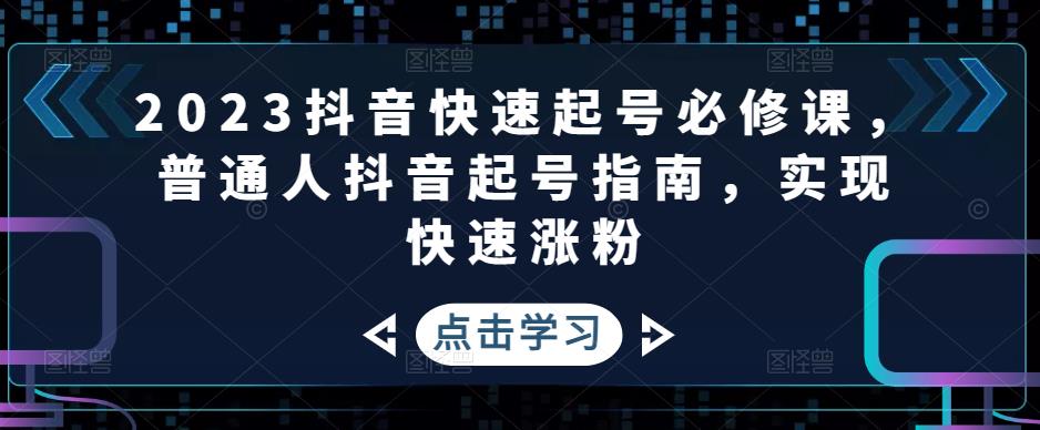 【副业项目5071期】2023抖音快速起号必修课，普通人抖音起号指南，实现快速涨粉-知联副业