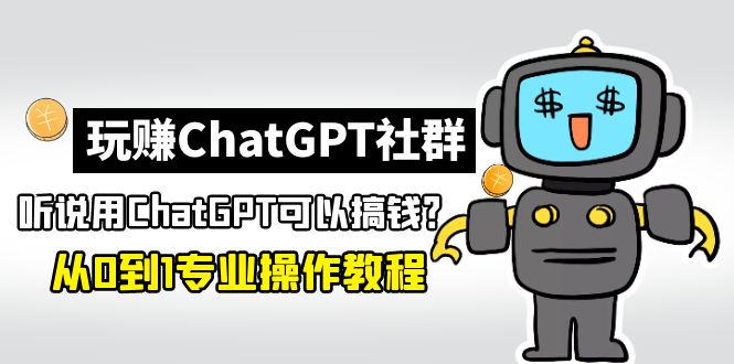 【副业项目5192期】玩赚CGPT社群：听说CGPT可以用来搞钱？从0到1保姆级教程(2月25更新)-知联副业