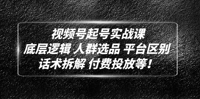 【副业项目5124期】视频号起号实战课：底层逻辑 人群选品 平台区别 话术拆解 付费投放等-知联副业