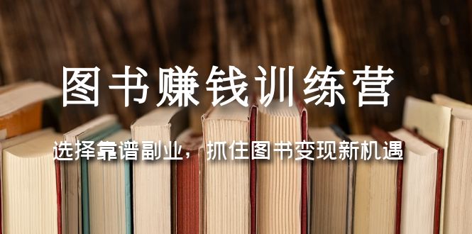 【副业项目5194期】图书赚钱训练营：选择靠谱副业，抓住图书变现新机遇-知联副业